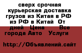 сверх-срочная курьерская доставка грузов из Китая в РФ, из РФ в Китай. От 4 дней › Цена ­ 1 - Все города Авто » Услуги   